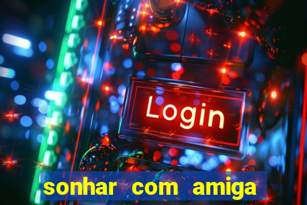 sonhar com amiga falsa no jogo do bicho